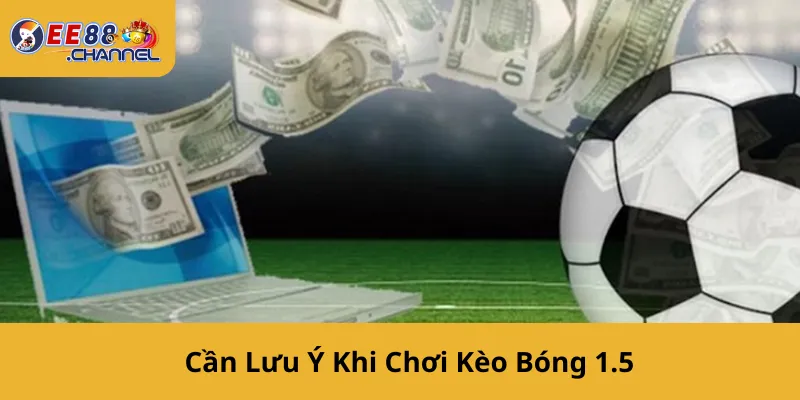 Cần Lưu Ý Khi Chơi Kèo Bóng 1.5