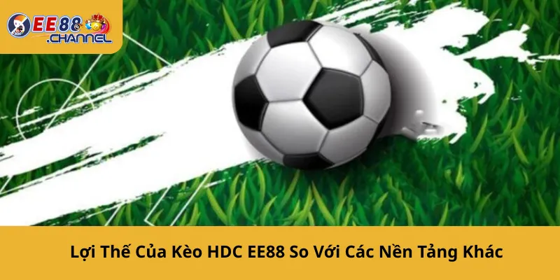 Lợi Thế Của Kèo HDC EE88 So Với Các Nền Tảng Khác